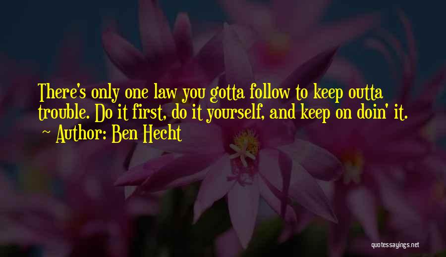 Ben Hecht Quotes: There's Only One Law You Gotta Follow To Keep Outta Trouble. Do It First, Do It Yourself, And Keep On