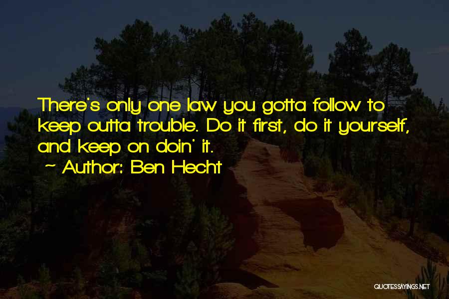 Ben Hecht Quotes: There's Only One Law You Gotta Follow To Keep Outta Trouble. Do It First, Do It Yourself, And Keep On