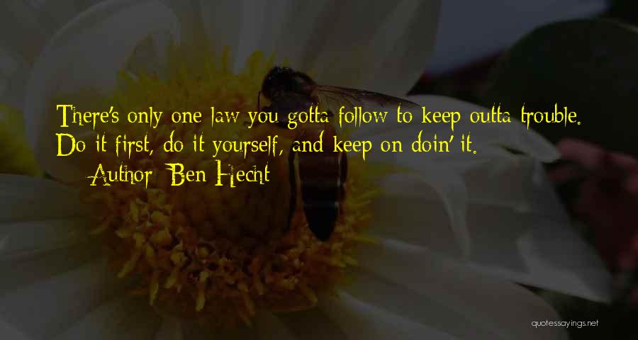 Ben Hecht Quotes: There's Only One Law You Gotta Follow To Keep Outta Trouble. Do It First, Do It Yourself, And Keep On