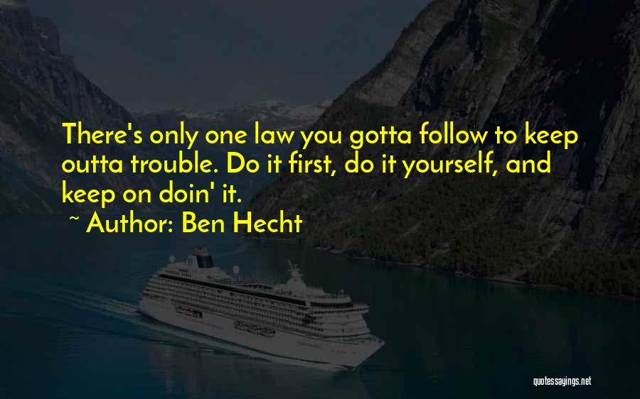 Ben Hecht Quotes: There's Only One Law You Gotta Follow To Keep Outta Trouble. Do It First, Do It Yourself, And Keep On