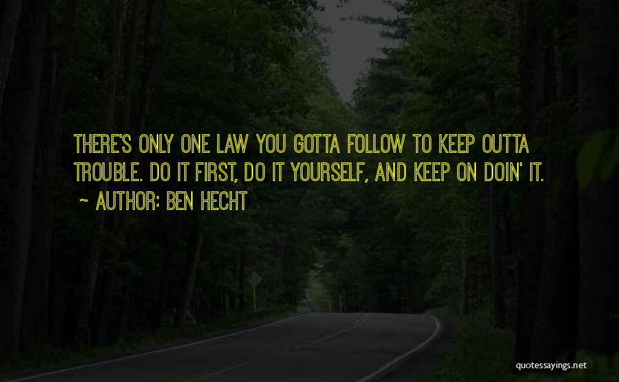 Ben Hecht Quotes: There's Only One Law You Gotta Follow To Keep Outta Trouble. Do It First, Do It Yourself, And Keep On