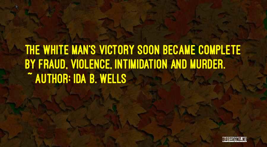 Ida B. Wells Quotes: The White Man's Victory Soon Became Complete By Fraud, Violence, Intimidation And Murder.