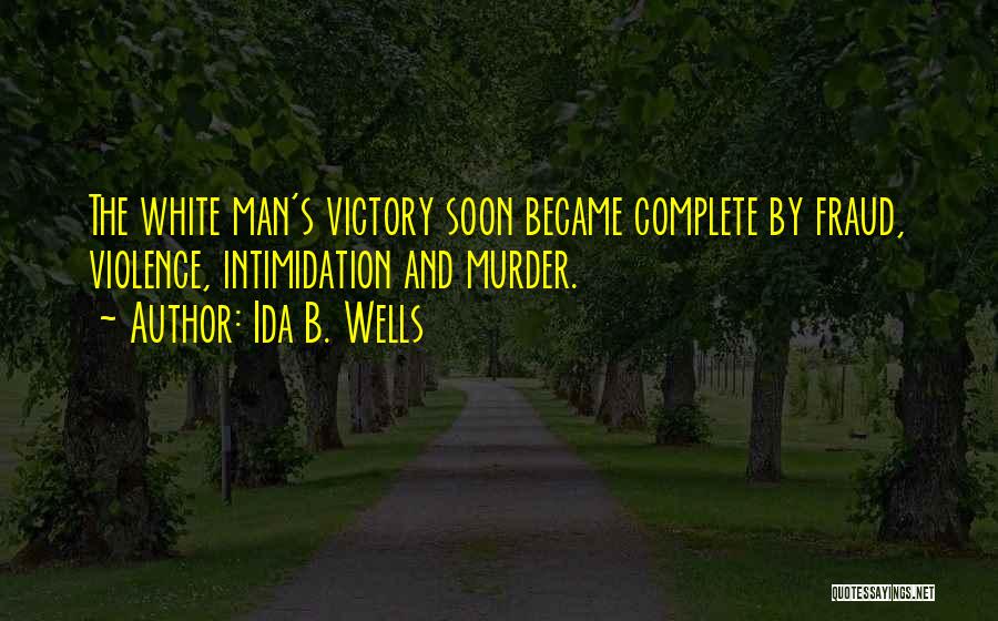 Ida B. Wells Quotes: The White Man's Victory Soon Became Complete By Fraud, Violence, Intimidation And Murder.