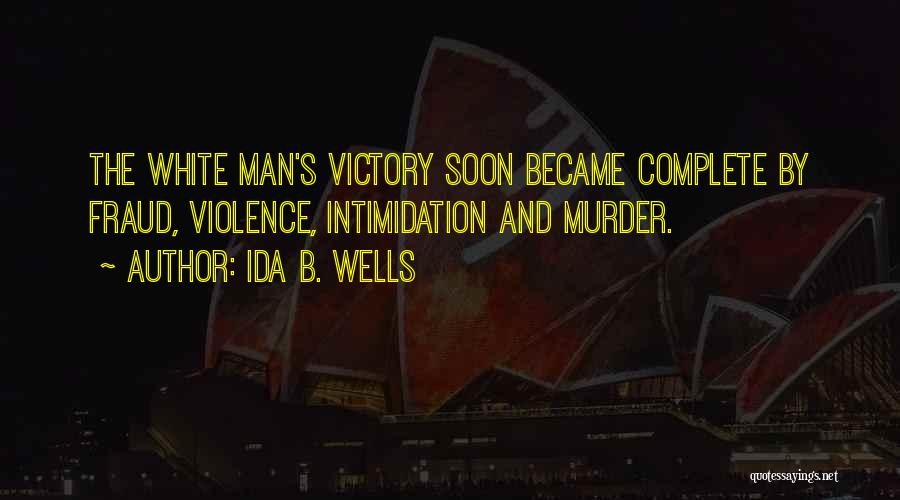 Ida B. Wells Quotes: The White Man's Victory Soon Became Complete By Fraud, Violence, Intimidation And Murder.