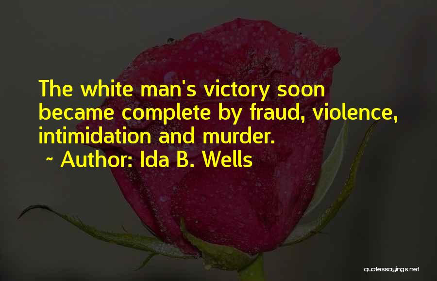 Ida B. Wells Quotes: The White Man's Victory Soon Became Complete By Fraud, Violence, Intimidation And Murder.