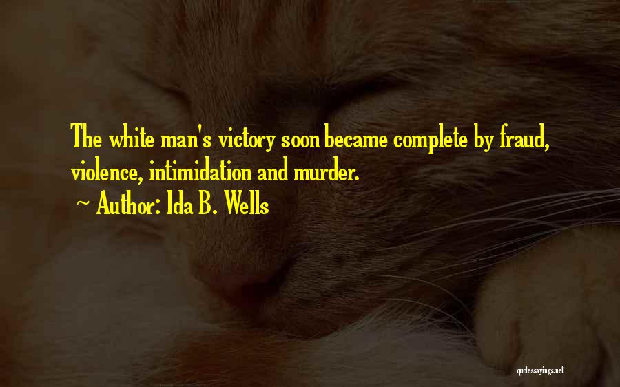 Ida B. Wells Quotes: The White Man's Victory Soon Became Complete By Fraud, Violence, Intimidation And Murder.