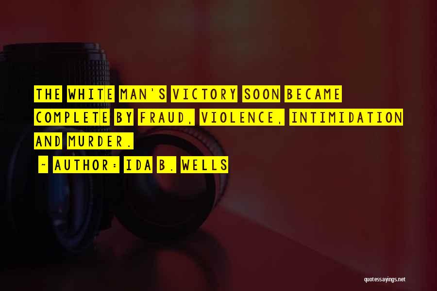 Ida B. Wells Quotes: The White Man's Victory Soon Became Complete By Fraud, Violence, Intimidation And Murder.