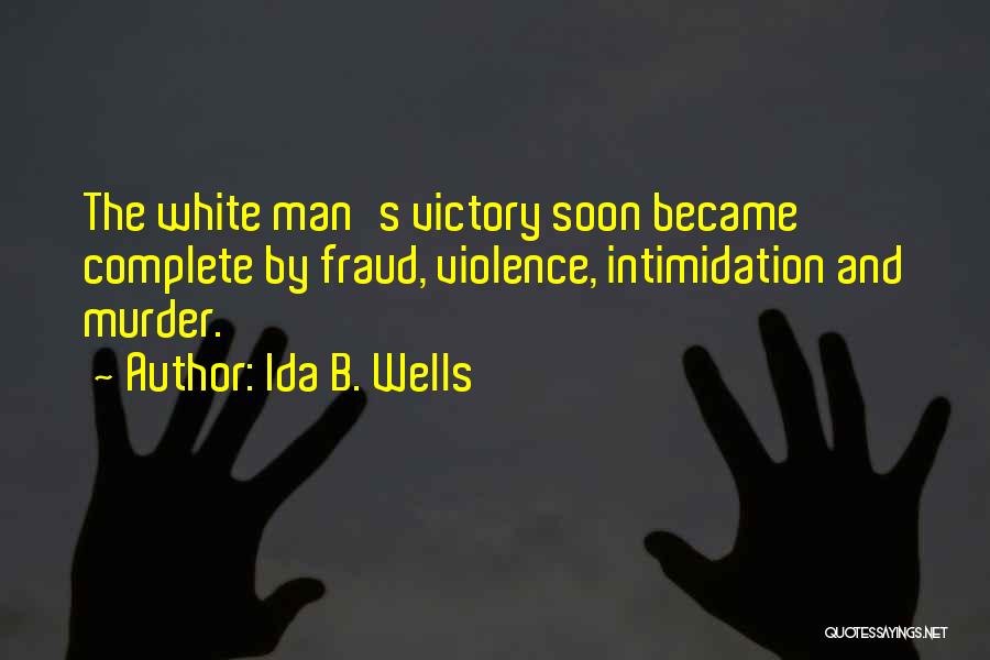 Ida B. Wells Quotes: The White Man's Victory Soon Became Complete By Fraud, Violence, Intimidation And Murder.