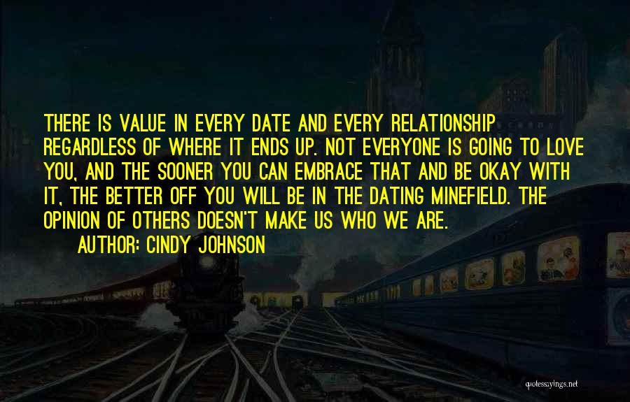 Cindy Johnson Quotes: There Is Value In Every Date And Every Relationship Regardless Of Where It Ends Up. Not Everyone Is Going To