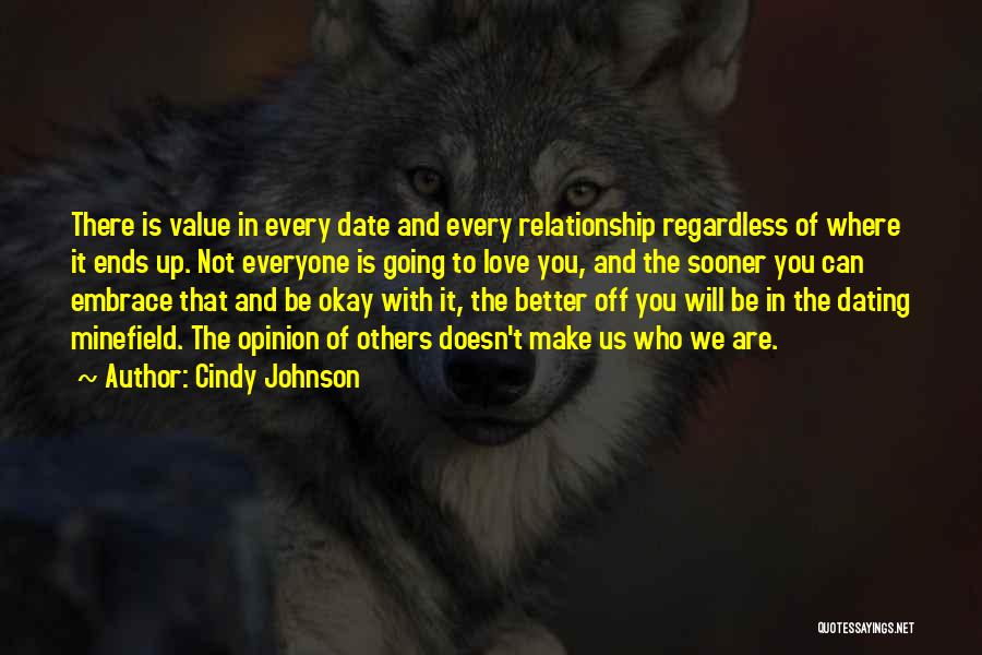 Cindy Johnson Quotes: There Is Value In Every Date And Every Relationship Regardless Of Where It Ends Up. Not Everyone Is Going To