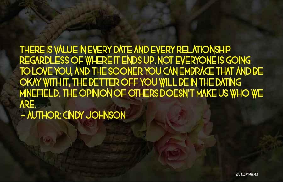 Cindy Johnson Quotes: There Is Value In Every Date And Every Relationship Regardless Of Where It Ends Up. Not Everyone Is Going To