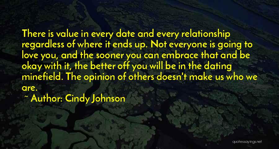 Cindy Johnson Quotes: There Is Value In Every Date And Every Relationship Regardless Of Where It Ends Up. Not Everyone Is Going To