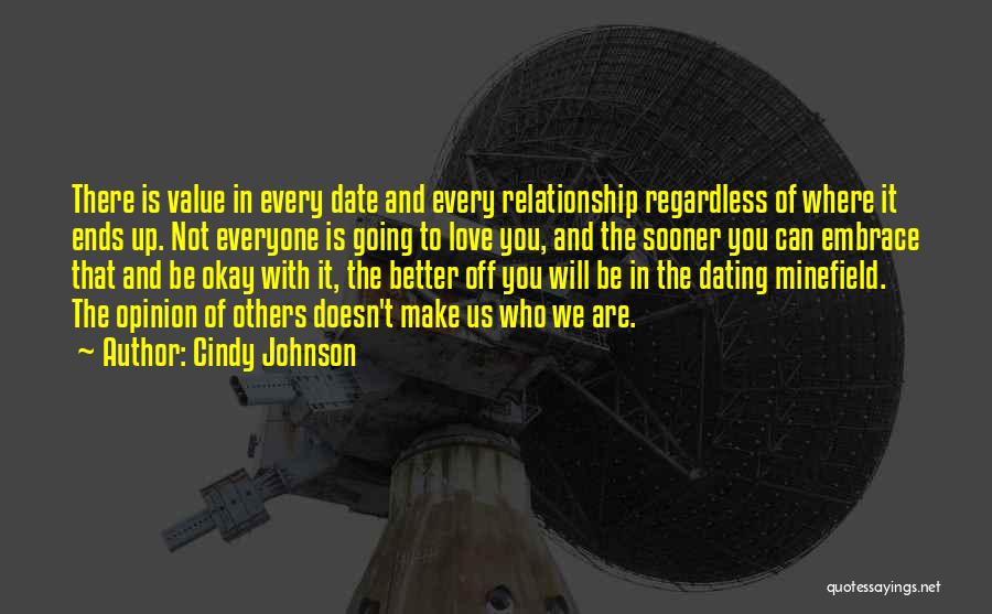 Cindy Johnson Quotes: There Is Value In Every Date And Every Relationship Regardless Of Where It Ends Up. Not Everyone Is Going To