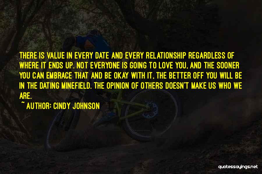Cindy Johnson Quotes: There Is Value In Every Date And Every Relationship Regardless Of Where It Ends Up. Not Everyone Is Going To