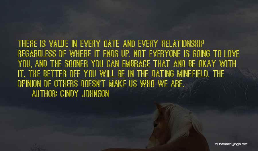 Cindy Johnson Quotes: There Is Value In Every Date And Every Relationship Regardless Of Where It Ends Up. Not Everyone Is Going To