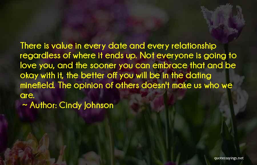 Cindy Johnson Quotes: There Is Value In Every Date And Every Relationship Regardless Of Where It Ends Up. Not Everyone Is Going To