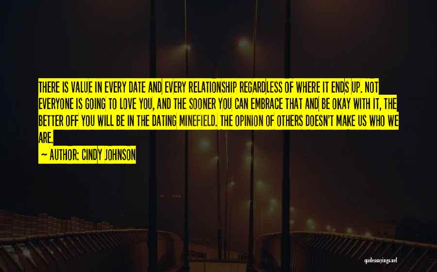 Cindy Johnson Quotes: There Is Value In Every Date And Every Relationship Regardless Of Where It Ends Up. Not Everyone Is Going To