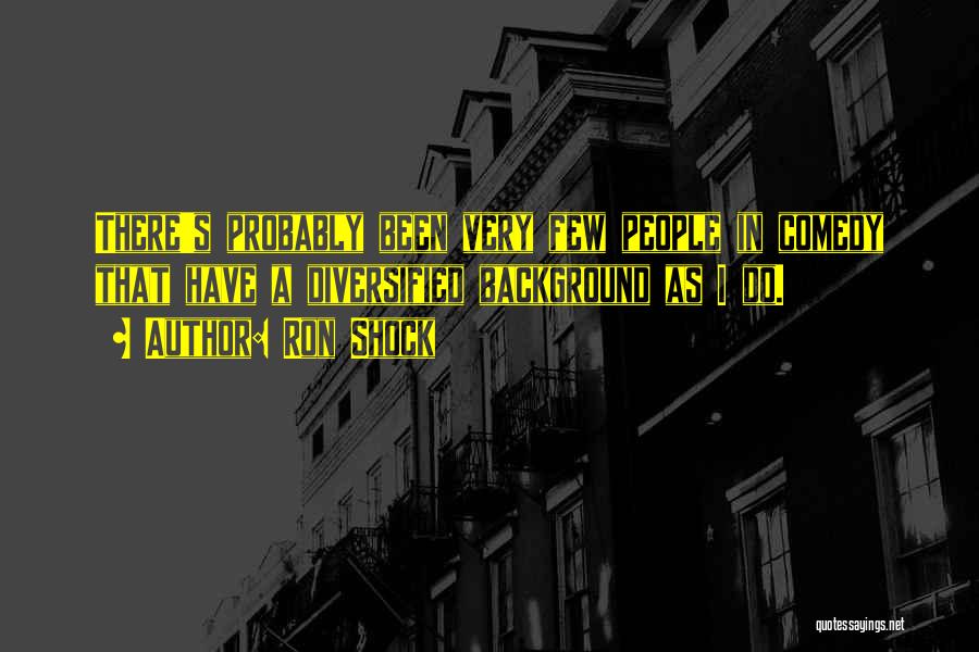 Ron Shock Quotes: There's Probably Been Very Few People In Comedy That Have A Diversified Background As I Do.
