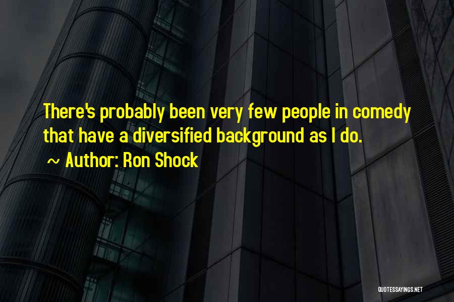 Ron Shock Quotes: There's Probably Been Very Few People In Comedy That Have A Diversified Background As I Do.