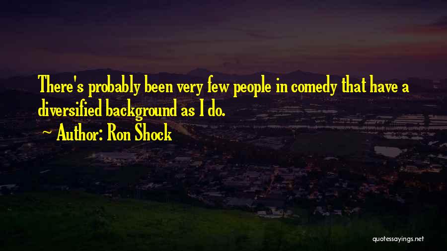 Ron Shock Quotes: There's Probably Been Very Few People In Comedy That Have A Diversified Background As I Do.