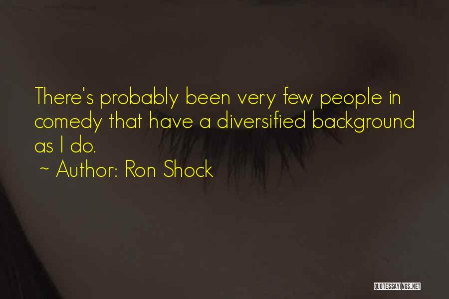 Ron Shock Quotes: There's Probably Been Very Few People In Comedy That Have A Diversified Background As I Do.