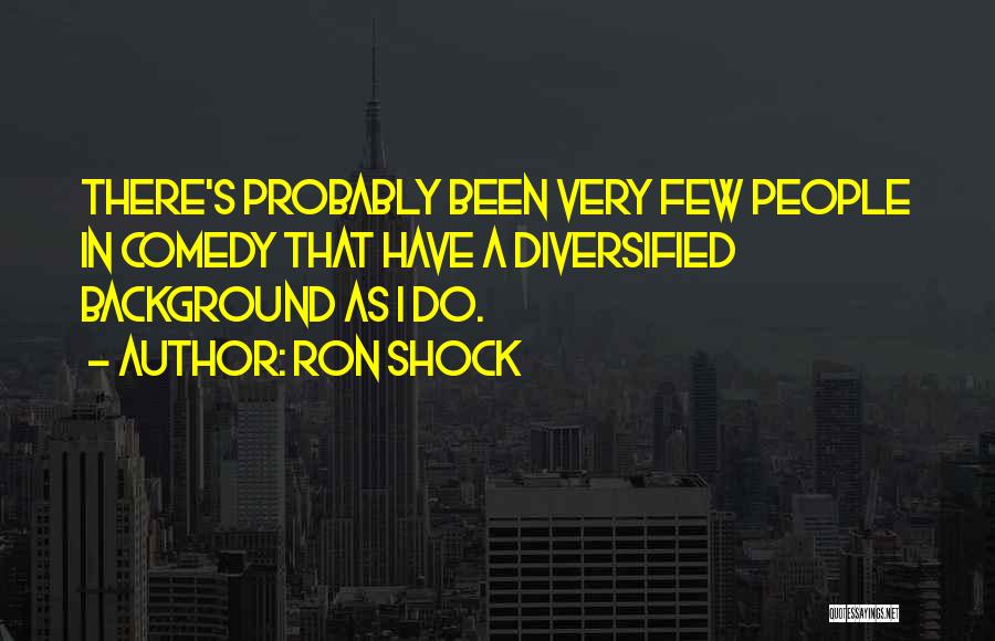 Ron Shock Quotes: There's Probably Been Very Few People In Comedy That Have A Diversified Background As I Do.