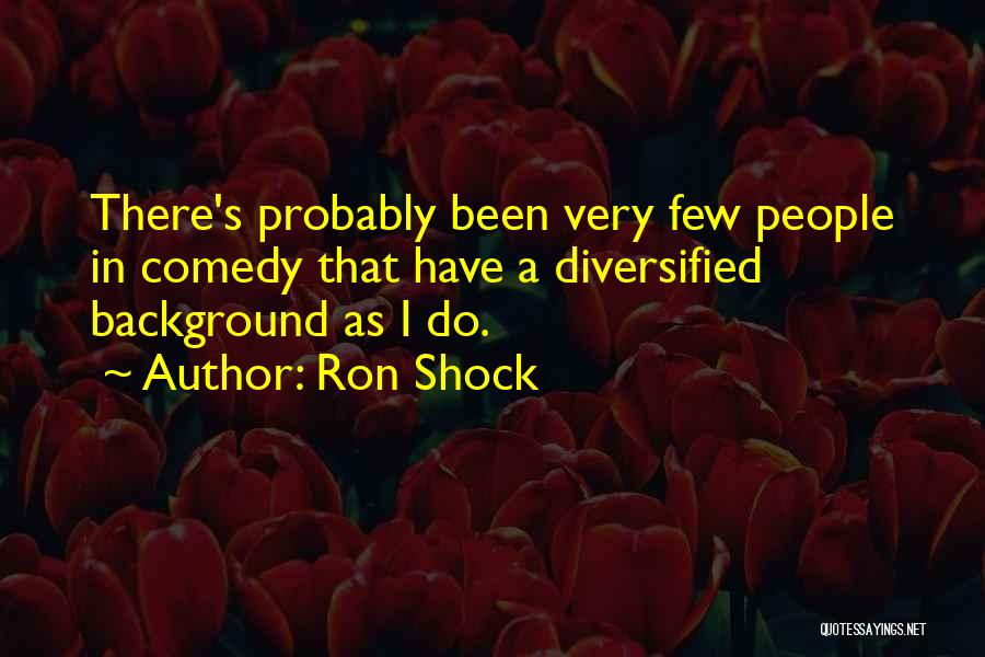 Ron Shock Quotes: There's Probably Been Very Few People In Comedy That Have A Diversified Background As I Do.