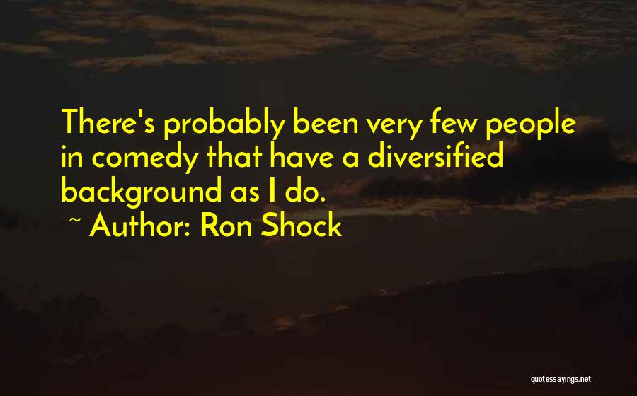 Ron Shock Quotes: There's Probably Been Very Few People In Comedy That Have A Diversified Background As I Do.