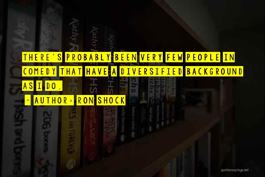 Ron Shock Quotes: There's Probably Been Very Few People In Comedy That Have A Diversified Background As I Do.