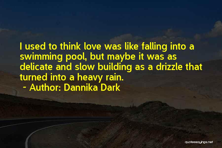 Dannika Dark Quotes: I Used To Think Love Was Like Falling Into A Swimming Pool, But Maybe It Was As Delicate And Slow