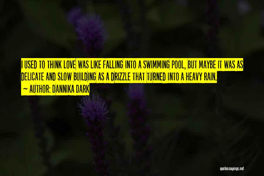 Dannika Dark Quotes: I Used To Think Love Was Like Falling Into A Swimming Pool, But Maybe It Was As Delicate And Slow