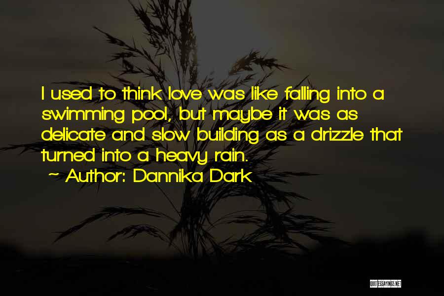 Dannika Dark Quotes: I Used To Think Love Was Like Falling Into A Swimming Pool, But Maybe It Was As Delicate And Slow