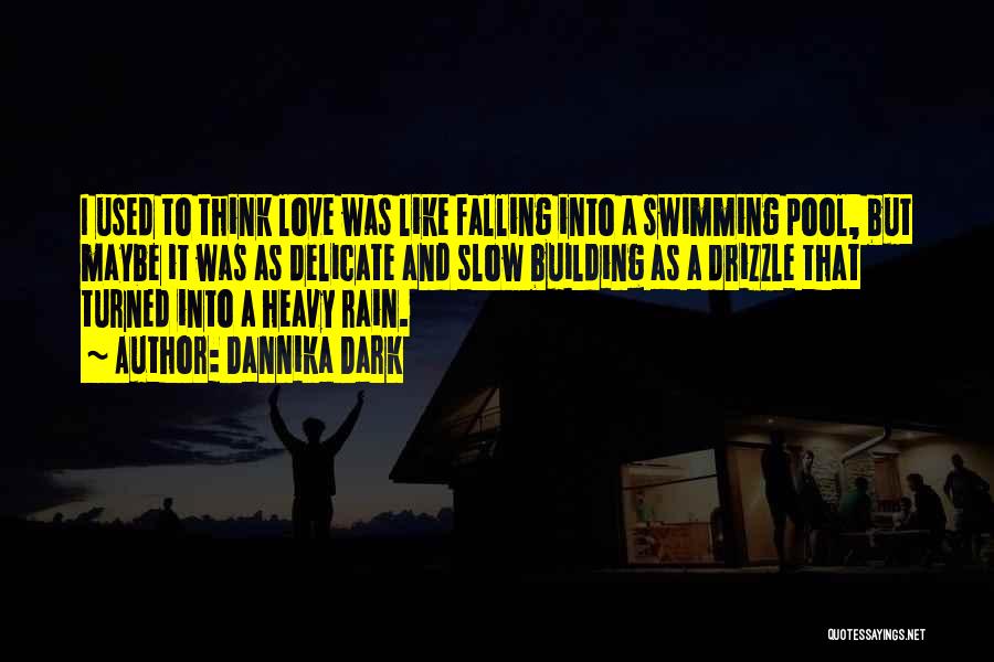 Dannika Dark Quotes: I Used To Think Love Was Like Falling Into A Swimming Pool, But Maybe It Was As Delicate And Slow