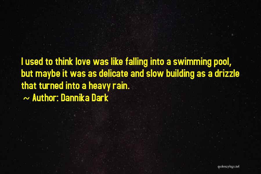 Dannika Dark Quotes: I Used To Think Love Was Like Falling Into A Swimming Pool, But Maybe It Was As Delicate And Slow