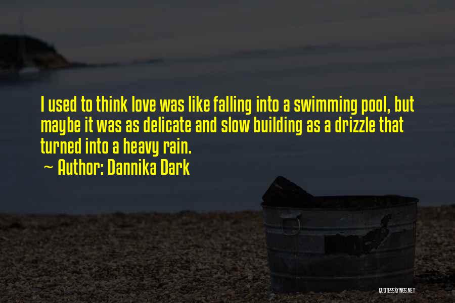 Dannika Dark Quotes: I Used To Think Love Was Like Falling Into A Swimming Pool, But Maybe It Was As Delicate And Slow