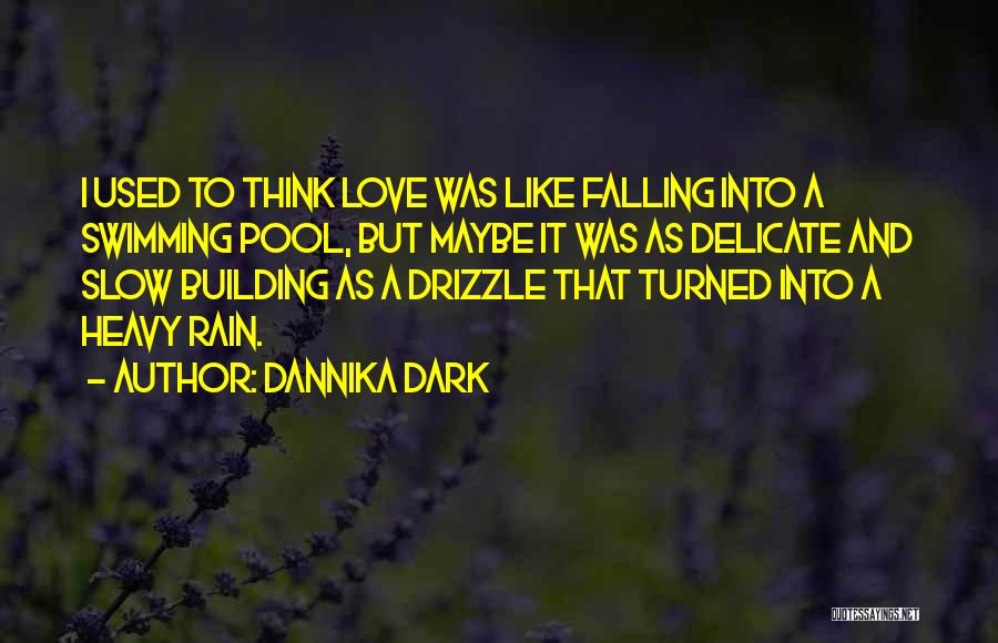 Dannika Dark Quotes: I Used To Think Love Was Like Falling Into A Swimming Pool, But Maybe It Was As Delicate And Slow