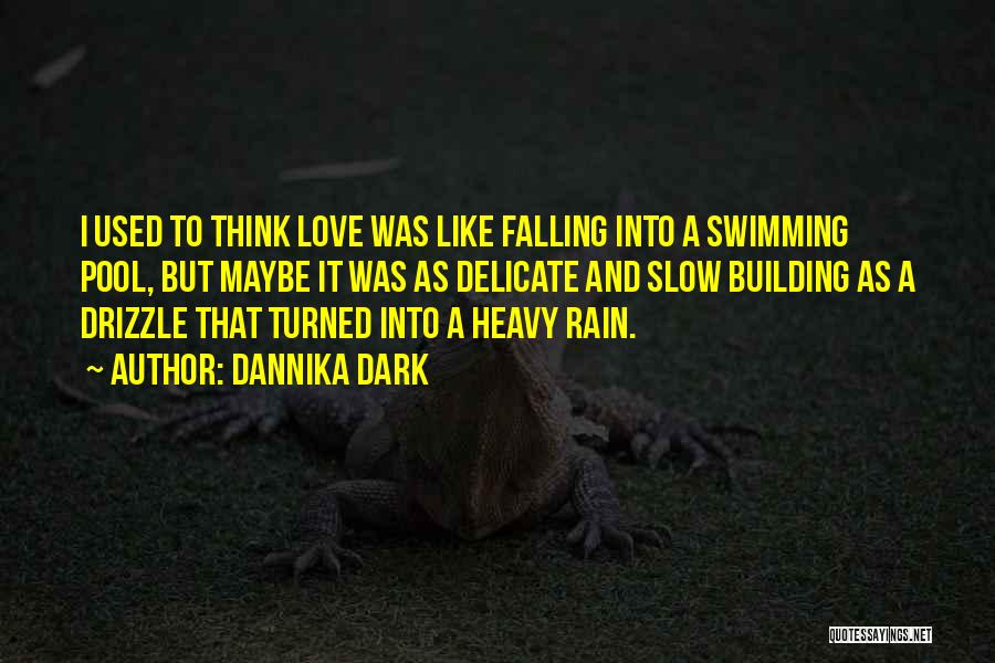 Dannika Dark Quotes: I Used To Think Love Was Like Falling Into A Swimming Pool, But Maybe It Was As Delicate And Slow