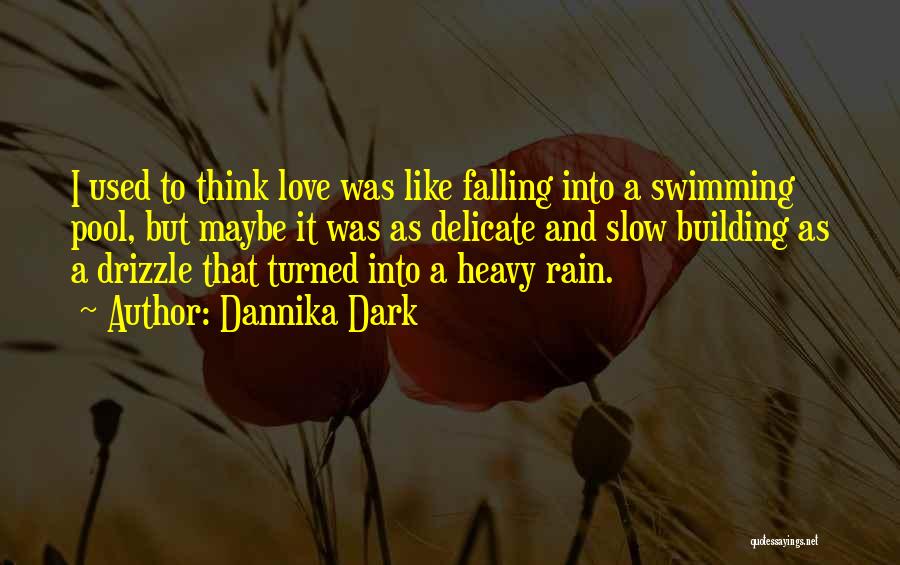 Dannika Dark Quotes: I Used To Think Love Was Like Falling Into A Swimming Pool, But Maybe It Was As Delicate And Slow