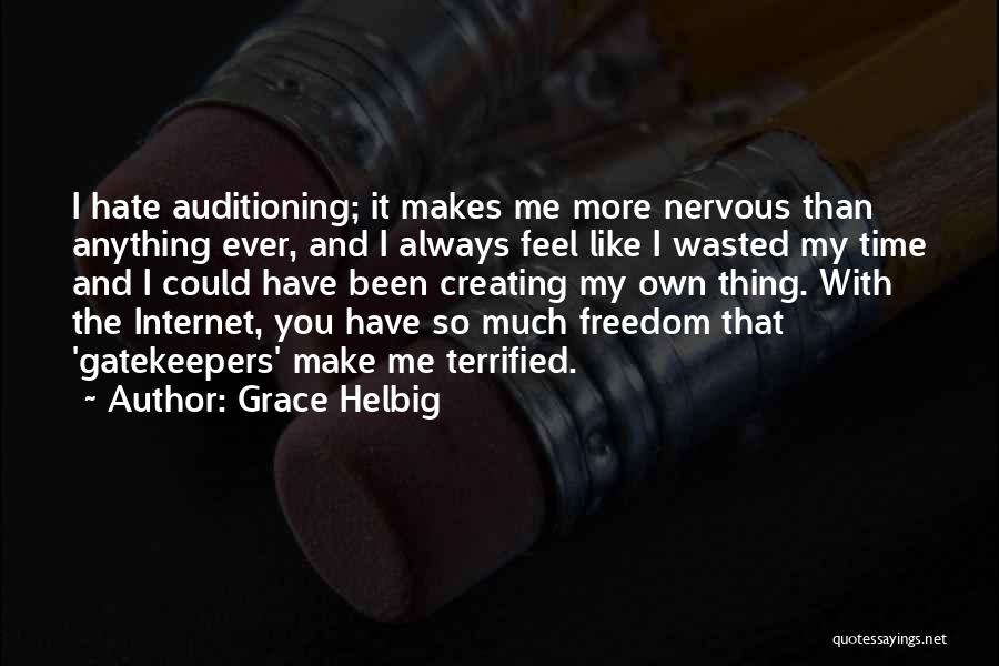 Grace Helbig Quotes: I Hate Auditioning; It Makes Me More Nervous Than Anything Ever, And I Always Feel Like I Wasted My Time