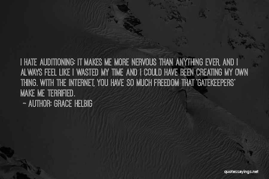 Grace Helbig Quotes: I Hate Auditioning; It Makes Me More Nervous Than Anything Ever, And I Always Feel Like I Wasted My Time