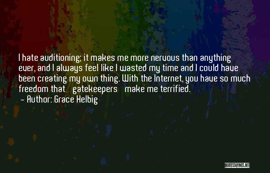 Grace Helbig Quotes: I Hate Auditioning; It Makes Me More Nervous Than Anything Ever, And I Always Feel Like I Wasted My Time