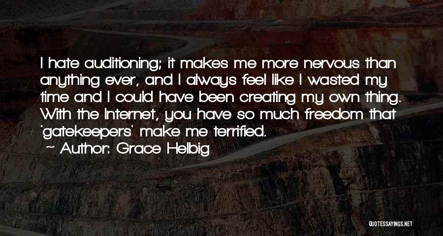 Grace Helbig Quotes: I Hate Auditioning; It Makes Me More Nervous Than Anything Ever, And I Always Feel Like I Wasted My Time