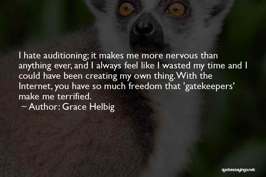 Grace Helbig Quotes: I Hate Auditioning; It Makes Me More Nervous Than Anything Ever, And I Always Feel Like I Wasted My Time