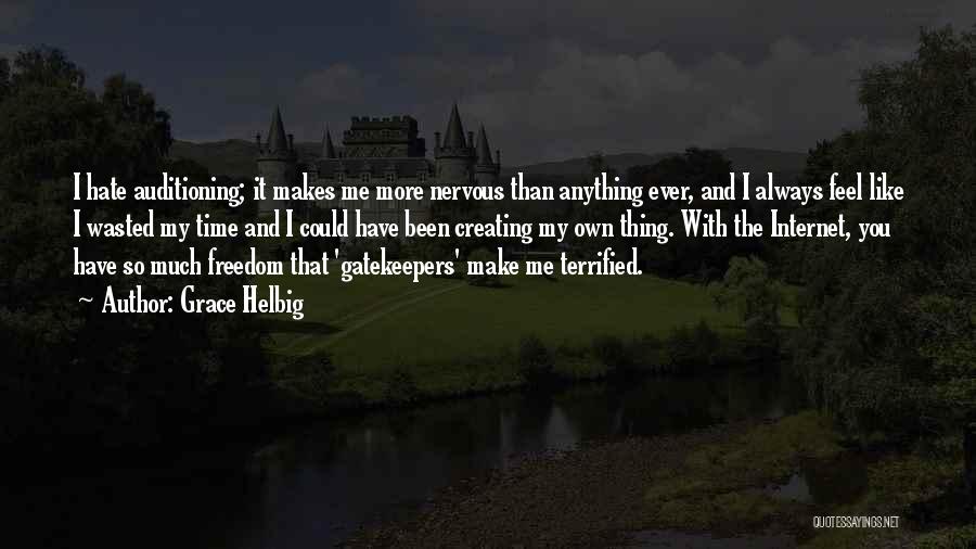 Grace Helbig Quotes: I Hate Auditioning; It Makes Me More Nervous Than Anything Ever, And I Always Feel Like I Wasted My Time