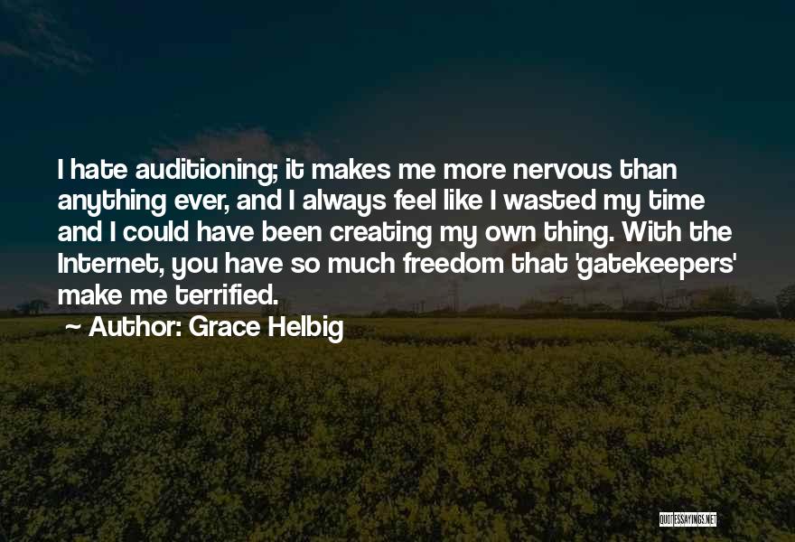 Grace Helbig Quotes: I Hate Auditioning; It Makes Me More Nervous Than Anything Ever, And I Always Feel Like I Wasted My Time