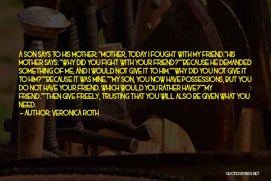 Veronica Roth Quotes: A Son Says To His Mother: Mother, Today I Fought With My Friend.his Mother Says: Why Did You Fight With