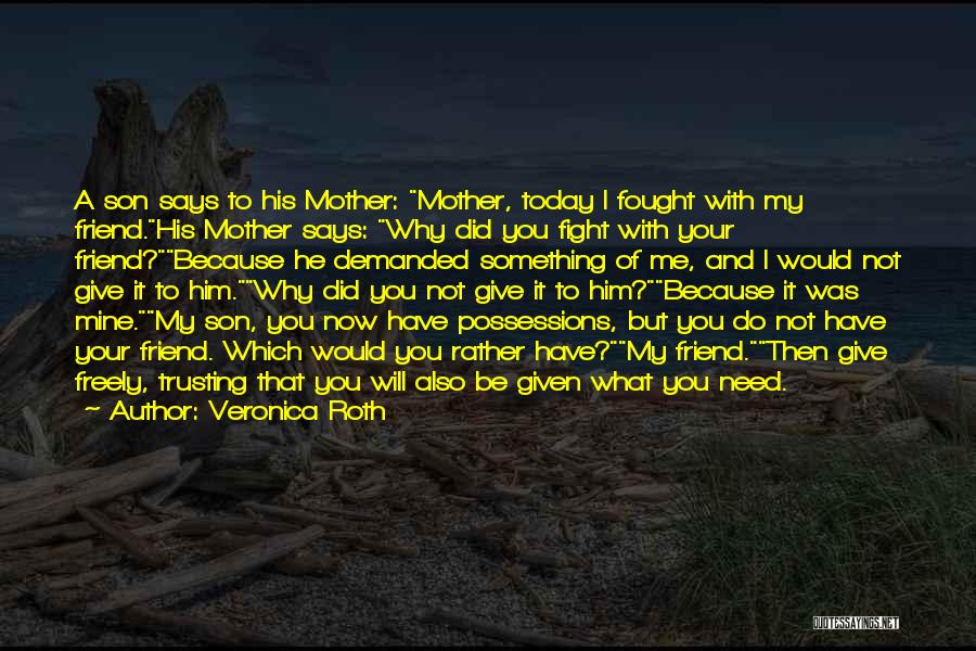 Veronica Roth Quotes: A Son Says To His Mother: Mother, Today I Fought With My Friend.his Mother Says: Why Did You Fight With