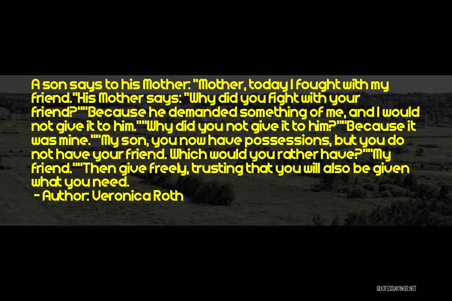 Veronica Roth Quotes: A Son Says To His Mother: Mother, Today I Fought With My Friend.his Mother Says: Why Did You Fight With