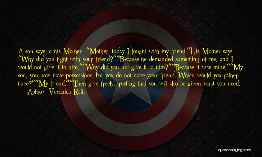 Veronica Roth Quotes: A Son Says To His Mother: Mother, Today I Fought With My Friend.his Mother Says: Why Did You Fight With