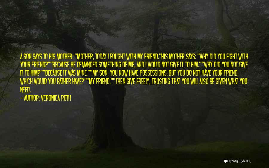 Veronica Roth Quotes: A Son Says To His Mother: Mother, Today I Fought With My Friend.his Mother Says: Why Did You Fight With